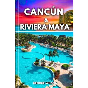 Wilson Cancún & Rivera Maya Travel Guide: Experience the Magic of Cancún and the Riviera Maya with Local Secrets Mayan History and Turquoise Waters Wilson Cancún & Rivera Maya Travel Guide: Experience the Magic of Cancún and the Riviera Maya with Local Secrets Mayan History and Turquoise Waters