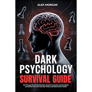 Morgan, Alex Dark Psychological Survival Guide: See Through Covert Manipulation, Decode Persuasion and Deception, and Break Free from Lies, NLP Tricks, and Mind Control Tactics Morgan, Alex Dark Psychological Survival Guide: See Through Covert Manipulation, Decode Persuasion and Deception, and Break Free from Lies, NLP Tricks, and Mind Control Tactics