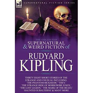 Kipling, Rudyard The Collected Supernatural and Weird Fiction of Rudyard Kipling: Thirty-Eight Short Stories of the Strange and Unusual Kipling, Rudyard The Collected Supernatural and Weird Fiction of Rudyard Kipling: Thirty-Eight Short Stories of the Strange and Unusual