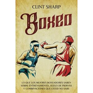 Sharp Boxeo: Lo que los mejores boxeadores saben sobre entrenamiento, juego de piernas y combinaciones que usted no sabe (Artes marciales mixtas) Sharp Boxeo: Lo que los mejores boxeadores saben sobre entrenamiento, juego de piernas y combinaciones que usted no sabe (Artes marciales mixtas)