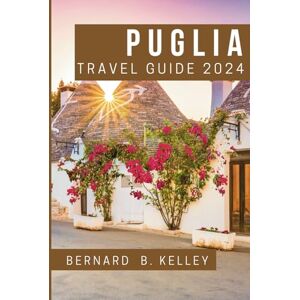B. Kelley, Bernard Puglia Travel Guide 2024: First Timer Visitors to Uncover Apulian Culture and Hidden Gems of Puglia and The Ultimate Insider's Guide to Italy's Best-Kept Secret B. Kelley, Bernard Puglia Travel Guide 2024: First Timer Visitors to Uncover Apulian Culture and Hidden Gems of Puglia and The Ultimate Insider's Guide to Italy's Best-Kept Secret
