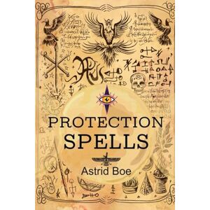 Boe, Astrid Protection Spells: Tips and Tricks To Defend Yourself Against Negative Energies, Magical Attacks, And To Embrace Your Positive Power Boe, Astrid Protection Spells: Tips and Tricks To Defend Yourself Against Negative Energies, Magical Attacks, And To Embrace Your Positive Power