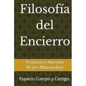 Reyes Marmolejo, Francisco Antonio Filosofía del Encierro: Espacio Cuerpo y Castigo. Reyes Marmolejo, Francisco Antonio Filosofía del Encierro: Espacio Cuerpo y Castigo.