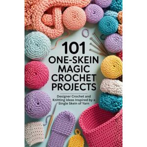 Tillery, Hattie 101 One-Skein Magic Crochet Projects: Designer Crochet and Knitting Ideas Inspired by a Single Skein of Yarn Tillery, Hattie 101 One-Skein Magic Crochet Projects: Designer Crochet and Knitting Ideas Inspired by a Single Skein of Yarn