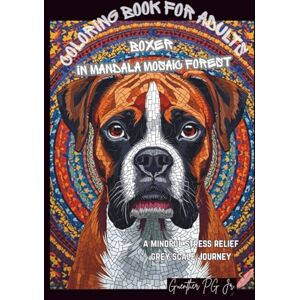 PG Jr., Guenther Boxer in mandala mosaic forest: A mindful stress relief grey scale journey PG Jr., Guenther Boxer in mandala mosaic forest: A mindful stress relief grey scale journey