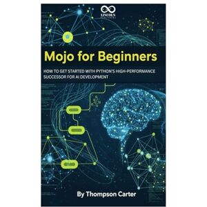 CARTER, THOMPSON Mojo for Beginners: How to Get Started with Python’s High-Performance Successor for AI Development (Mastering Emerging Programming Languages) CARTER, THOMPSON Mojo for Beginners: How to Get Started with Python’s High-Performance Successor for AI Development (Mastering Emerging Programming Languages)