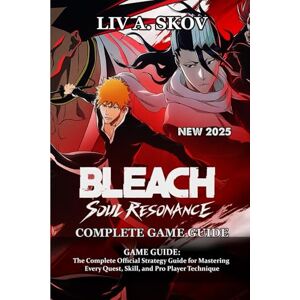 Liv A. Skov Bleach: Soul Resonance GAME GUIDE: The Complete Official Strategy Guide for Mastering Every Quest, Skill, and Pro Player Technique Liv A. Skov Bleach: Soul Resonance GAME GUIDE: The Complete Official Strategy Guide for Mastering Every Quest, Skill, and Pro Player Technique
