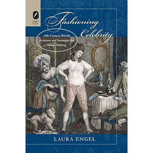 Engel, Laura Fashioning Celebrity: Eighteenth-Century British Actresses and Strategies for Image Making Engel, Laura Fashioning Celebrity: Eighteenth-Century British Actresses and Strategies for Image Making