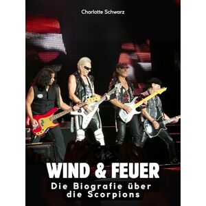 Schwarz, Charlotte Die Biografie über Scorpions: Wind & Feuer. Komplett in Farbe Schwarz, Charlotte Die Biografie über Scorpions: Wind & Feuer. Komplett in Farbe