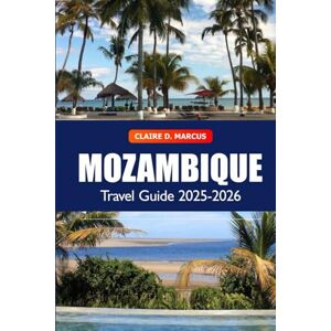 Marcus, Claire D. Mozambique Travel Guide 2025-2026: Uncover Hidden Gems, Beaches, Safaris, Vibrant Culture, and Adventures in Southern Africa's Coast Marcus, Claire D. Mozambique Travel Guide 2025-2026: Uncover Hidden Gems, Beaches, Safaris, Vibrant Culture, and Adventures in Southern Africa's Coast