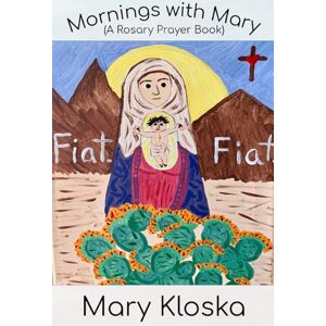 Kloska, Dr. Mary Elizabeth Mornings with Mary (full color version!): (A Rosary Prayer Book) Kloska, Dr. Mary Elizabeth Mornings with Mary (full color version!): (A Rosary Prayer Book)