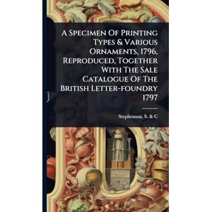 A Specimen Of Printing Types & Various Ornaments, 1796, Reproduced, Together With The Sale Catalogue Of The British Letter-foundry 1797 A Specimen Of Printing Types & Various Ornaments, 1796, Reproduced, Together With The Sale Catalogue Of The British Letter-foundry 1797