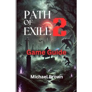Brown, Michael PATH OF EXILE 2 GAME GUIDE: Master the Secrets of Wraeclast: Your Ultimate Guide to Skill Trees, Builds, and Endgame Domination in Path of Exile 2 Brown, Michael PATH OF EXILE 2 GAME GUIDE: Master the Secrets of Wraeclast: Your Ultimate Guide to Skill Trees, Builds, and Endgame Domination in Path of Exile 2