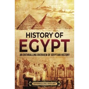 History, Enthralling History of Egypt: An Enthralling Overview of Egyptian History (Egyptian Mythology and History) History, Enthralling History of Egypt: An Enthralling Overview of Egyptian History (Egyptian Mythology and History)