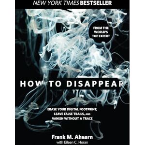 Ahearn, Frank How to Disappear: Erase Your Digital Footprint, Leave False Trails, And Vanish Without A Trace Ahearn, Frank How to Disappear: Erase Your Digital Footprint, Leave False Trails, And Vanish Without A Trace