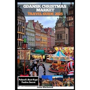Blackwood, Lucas GDAŃSK CHRISTMAS MARKET TRAVEL GUIDE 2025: Poland’s Best-Kept Festive Secret (DESTINATION GUIDE TO GLOBAL TRAVELER) Blackwood, Lucas GDAŃSK CHRISTMAS MARKET TRAVEL GUIDE 2025: Poland’s Best-Kept Festive Secret (DESTINATION GUIDE TO GLOBAL TRAVELER)