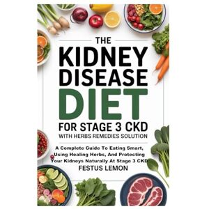 Lemon, Festus THE KIDNEY DISEASE DIET FOR STAGE 3 CKD WITH HERBS REMEDIES SOLUTION: A Complete Guide To Eating Smart, Using Healing Herbs, And Protecting Your Kidneys Naturally At Stage 3 CKD Lemon, Festus THE KIDNEY DISEASE DIET FOR STAGE 3 CKD WITH HERBS REMEDIES SOLUTION: A Complete Guide To Eating Smart, Using Healing Herbs, And Protecting Your Kidneys Naturally At Stage 3 CKD