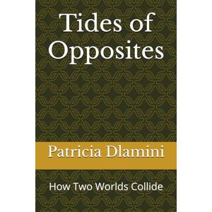 Dlamini, Patricia Tides of Opposites: How Two Worlds Collide Dlamini, Patricia Tides of Opposites: How Two Worlds Collide