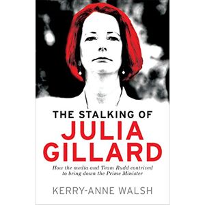 Walsh, Kerry-Anne The Stalking of Julia Gillard: How the Media and Team Rudd Brought Down the Prime Minister Walsh, Kerry-Anne The Stalking of Julia Gillard: How the Media and Team Rudd Brought Down the Prime Minister