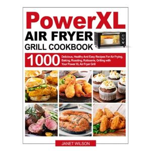 Wilson Power XL Air Fryer Grill Cookbook: 1000 Delicious, Healthy And Easy Recipes For Air Frying, Baking, Roasting, Rotisserie, Grilling with Your Power XL Air Fryer Grill Wilson Power XL Air Fryer Grill Cookbook: 1000 Delicious, Healthy And Easy Recipes For Air Frying, Baking, Roasting, Rotisserie, Grilling with Your Power XL Air Fryer Grill