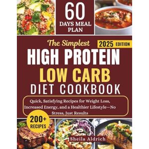Aldrich, Sheila THE SIMPLEST HIGH-PROTEIN LOW-CARB DIET COOKBOOK: Quick, Satisfying Recipes for Weight Loss, Increased Energy, and a Healthier Lifestyle—No Stress, Just Results with a 60-Day Meal Plan Aldrich, Sheila THE SIMPLEST HIGH-PROTEIN LOW-CARB DIET COOKBOOK: Quick, Satisfying Recipes for Weight Loss, Increased Energy, and a Healthier Lifestyle—No Stress, Just Results with a 60-Day Meal Plan