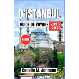 Johnson, Cecelia M. Guide de voyage d'Istanbul 2025-2026: Là où l'Orient rencontre l'Occident : découvrez les grandes mosquées, les cafés au bord de l'eau, l'hospitalité turque et les croisières sur le Bosphore. Johnson, Cecelia M. Guide de voyage d'Istanbul 2025-2026: Là où l'Orient rencontre l'Occident : découvrez les grandes mosquées, les cafés au bord de l'eau, l'hospitalité turque et les croisières sur le Bosphore.