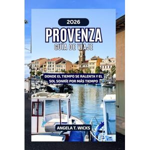 WICKS, ANGELA T. PROVENZA GUÍA DE VIAJE 2026: DONDE EL TIEMPO SE RALENTA Y EL SOL SONRÍE POR MÁS TIEMPO WICKS, ANGELA T. PROVENZA GUÍA DE VIAJE 2026: DONDE EL TIEMPO SE RALENTA Y EL SOL SONRÍE POR MÁS TIEMPO
