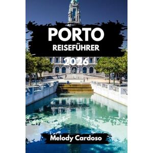 Cardoso, Melody PORTO REISEFÜHRER 2026: Erkunden Sie das Herz Nordportugals mit Reiserouten, Sehenswürdigkeiten, Essen, Wein, Budget, Familien- und Ortsinformationen. Cardoso, Melody PORTO REISEFÜHRER 2026: Erkunden Sie das Herz Nordportugals mit Reiserouten, Sehenswürdigkeiten, Essen, Wein, Budget, Familien- und Ortsinformationen.