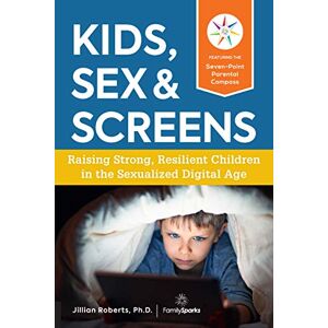 Roberts Kids, Sex & Screens: Raising Strong, Resilient Children in the Sexualized Digital Age Roberts Kids, Sex & Screens: Raising Strong, Resilient Children in the Sexualized Digital Age