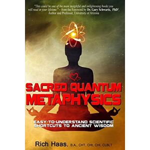 Haas, Rich Sacred Quantum Metaphysics: Easy-To-Understand Scientific Shortcuts To Ancient Wisdom Haas, Rich Sacred Quantum Metaphysics: Easy-To-Understand Scientific Shortcuts To Ancient Wisdom