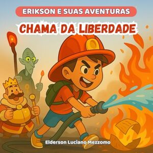 Mezzomo, Elderson Luciano Chama da Liberdade: A Saga dos Bombeiros de Taxlândia (Erikson e Suas Aventuras) Mezzomo, Elderson Luciano Chama da Liberdade: A Saga dos Bombeiros de Taxlândia (Erikson e Suas Aventuras)