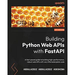Abdulazeez Abdulazeez Adeshina Building Python Web APIs with FastAPI: A fast-paced guide to building high-performance, robust web APIs with very little boilerplate code Abdulazeez Abdulazeez Adeshina Building Python Web APIs with FastAPI: A fast-paced guide to building high-performance, robust web APIs with very little boilerplate code
