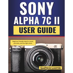 Loomis, Gustavo SONY ALPHA 7C II User Guide: Beginner friendly help for travel, portraits, and low light shots. Loomis, Gustavo SONY ALPHA 7C II User Guide: Beginner friendly help for travel, portraits, and low light shots.