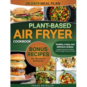Geissler, Franz Plant-Based Air Fryer Cookbook: Healthy, crispy, and delicious recipes: unleash the power of plants with the magic of your air fryer Geissler, Franz Plant-Based Air Fryer Cookbook: Healthy, crispy, and delicious recipes: unleash the power of plants with the magic of your air fryer