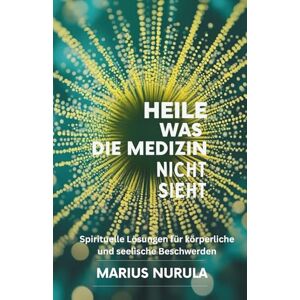 Nurula, Marius Heile was die Medizin nicht sieht: Spirituelle Lösungen für körperliche und seelische Beschwerden Nurula, Marius Heile was die Medizin nicht sieht: Spirituelle Lösungen für körperliche und seelische Beschwerden