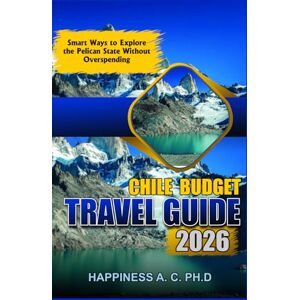 A.C. PH., Happiness CHILE BUDGET TRAVEL GUIDE 2026: Smart Planning, Local Tips, and Affordable Adventures in South America’s Long, Stunning Nation A.C. PH., Happiness CHILE BUDGET TRAVEL GUIDE 2026: Smart Planning, Local Tips, and Affordable Adventures in South America’s Long, Stunning Nation