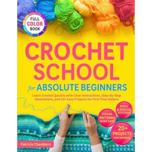 Chambers, Patricia Crochet School for Absolute Beginners: Learn Crochet Quickly with Clear Instructions, Step-By-Step Illustrations, and 20+ Easy Projects for First-Time Makers Chambers, Patricia Crochet School for Absolute Beginners: Learn Crochet Quickly with Clear Instructions, Step-By-Step Illustrations, and 20+ Easy Projects for First-Time Makers