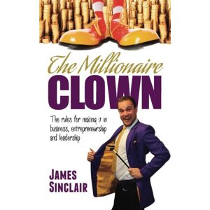 Sinclair, James The Millionaire Clown: The rules for making it in business, entrepreneurship and leadership Sinclair, James The Millionaire Clown: The rules for making it in business, entrepreneurship and leadership