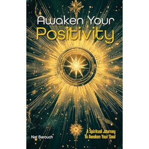 Barouch, Mr Nat Awaken Your Positivity: A Spiritual Journey To Awaken Your Soul Barouch, Mr Nat Awaken Your Positivity: A Spiritual Journey To Awaken Your Soul