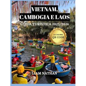 NATHAN, LIAM VIETNAM, CAMBOGIA E LAOS GUIDA TURISTICA 2025/2026 (A COLORI): Scopri Il Cuore Dell'indocina E Del Sud-Est Asiatico:Hanoi, Ho Chi Minh, Phnom Penh, Siem Reap, Luang Prabang NATHAN, LIAM VIETNAM, CAMBOGIA E LAOS GUIDA TURISTICA 2025/2026 (A COLORI): Scopri Il Cuore Dell'indocina E Del Sud-Est Asiatico:Hanoi, Ho Chi Minh, Phnom Penh, Siem Reap, Luang Prabang