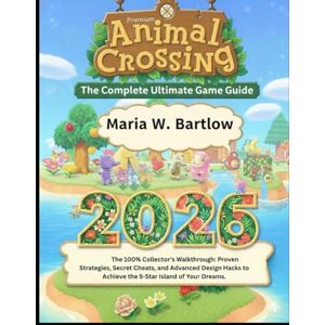 Bartlow, Maria W. Animal Crossing: New Horizons: The Complete Ultimate Game Guide 2026: The 100% Collector's Walkthrough: Proven Strategies, Secret Cheats, and Advanced ... to Achieve the 5-Star Island of Your Dreams. Bartlow, Maria W. Animal Crossing: New Horizons: The Complete Ultimate Game Guide 2026: The 100% Collector's Walkthrough: Proven Strategies, Secret Cheats, and Advanced ... to Achieve the 5-Star Island of Your Dreams.