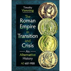 Timothy Venning The Roman Empire in Transition and Crisis: An Alternative History AD 651-950 Timothy Venning The Roman Empire in Transition and Crisis: An Alternative History AD 651-950