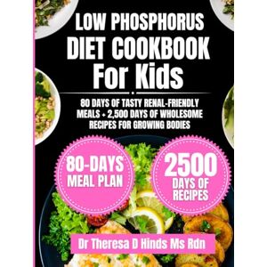 Hinds Ms Rdn, Dr Theresa D Low Phosphorus Diet Cookbook For kids: 80 Days of Tasty Renal-Friendly Meals + 2,500 Days of Wholesome Recipes for Growing Bodies (Quick & Healthy Cookbook Series by Dr Theresa D Hinds Ms Rdn) Hinds Ms Rdn, Dr Theresa D Low Phosphorus Diet Cookbook For kids: 80 Days of Tasty Renal-Friendly Meals + 2,500 Days of Wholesome Recipes for Growing Bodies (Quick & Healthy Cookbook Series by Dr Theresa D Hinds Ms Rdn)
