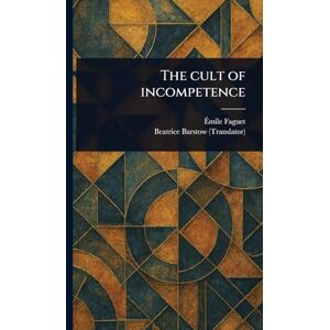 Faguet, Émile The Cult of Incompetence Faguet, Émile The Cult of Incompetence