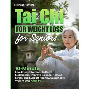 Hanford, Michael Tai Chi for Weight Loss for Seniors: 10-minute low-impact Tai Chi routines to boost metabolism, improve balance, reduce stress, and support weight loss Hanford, Michael Tai Chi for Weight Loss for Seniors: 10-minute low-impact Tai Chi routines to boost metabolism, improve balance, reduce stress, and support weight loss