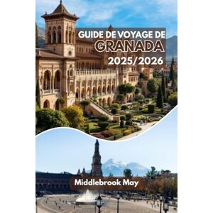 May, Middlebrook GUIDE DE VOYAGE DE GRANADE 2025/2026: Tombez amoureux de l'Espagne : itinéraires d'experts, conseils locaux, cartes, activités économiques et familiales May, Middlebrook GUIDE DE VOYAGE DE GRANADE 2025/2026: Tombez amoureux de l'Espagne : itinéraires d'experts, conseils locaux, cartes, activités économiques et familiales
