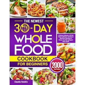 Hendrix, Claudia The Newest 30-Day Whole Food Cookbook for Beginners: A Delicious Collection of 30-Day Whole Food Recipes with Natural & Nutritious Ingredients to Enhance Your Diet and Support Better Health Hendrix, Claudia The Newest 30-Day Whole Food Cookbook for Beginners: A Delicious Collection of 30-Day Whole Food Recipes with Natural & Nutritious Ingredients to Enhance Your Diet and Support Better Health