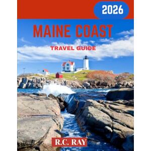 RAY, R.C. MAINE COAST TRAVEL GUIDE 2026: Explore Maine's Stunning Coastal Beauty: From Lighthouses and Seaside Villages to Lobster Shacks and Hidden Beaches RAY, R.C. MAINE COAST TRAVEL GUIDE 2026: Explore Maine's Stunning Coastal Beauty: From Lighthouses and Seaside Villages to Lobster Shacks and Hidden Beaches