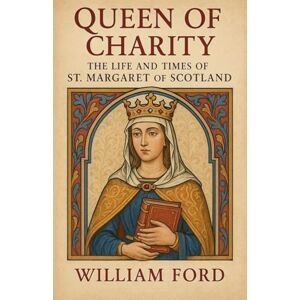Ford, William Queen of Charity: The Life and Times of St. Margaret of Scotland Ford, William Queen of Charity: The Life and Times of St. Margaret of Scotland