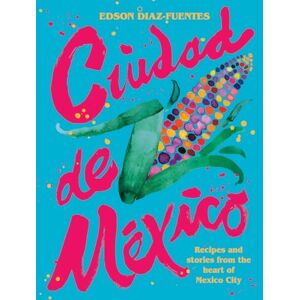 Diaz-Fuentes, Edson Ciudad de Mexico: Recipes and Stories from the Heart of Mexico City Diaz-Fuentes, Edson Ciudad de Mexico: Recipes and Stories from the Heart of Mexico City
